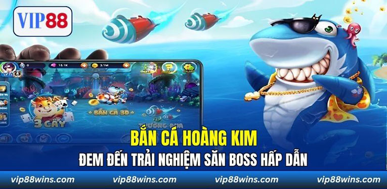 Bắn Cá Hoàng Kim đem đến trải nghiệm săn boss hấp dẫn 