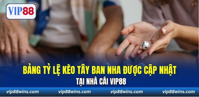 Bảng tỷ lệ kèo Tây Ban Nha được cập nhật tại nhà cái VIP88