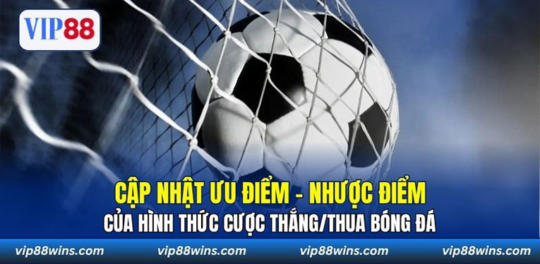 Cập nhật ưu điểm - nhược điểm của hình thức cược thắng/thua bóng đá 