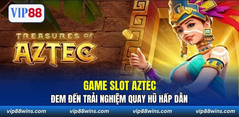 Game slot Aztec đem đến trải nghiệm quay hũ hấp dẫn 