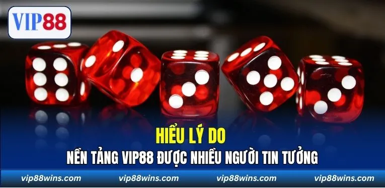 Hiểu lý do nền tảng VIP88 được nhiều người tin tưởng