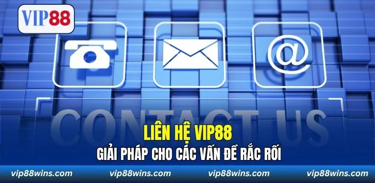 Liên hệ VIP88 giải pháp cho các vấn đề rắc rối