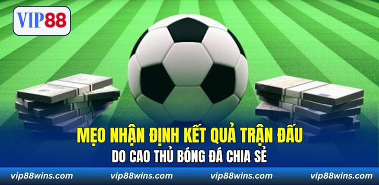 Mẹo nhận định kết quả trận đấu do cao thủ bóng đá chia sẻ 