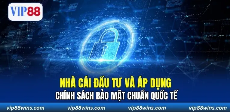 Nhà cái đầu tư và áp dụng chính sách bảo mật chuẩn quốc tế
