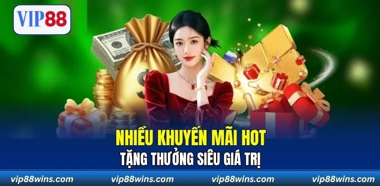 Nhiều khuyến mãi hot, tặng thưởng siêu giá trị