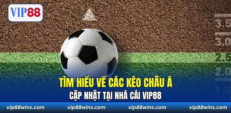 Tìm hiểu về các kèo Châu Á cập nhật tại nhà cái VIP88 